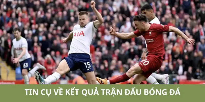 Những thông tin cụ thể giới thiệu về kết quả trận đấu bóng đá