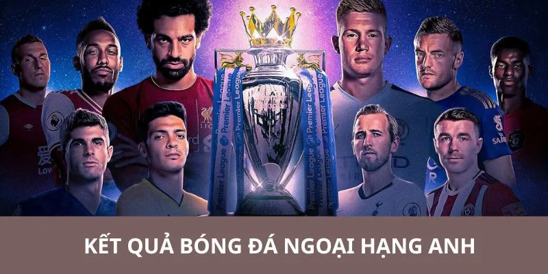 Thông tin chi tiết về kết quả ngoại hạng anh