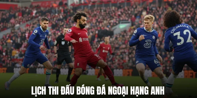 Tra cứu thời gian thi đấu Ngoại hạng Anh